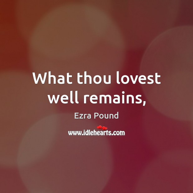 What thou lovest well remains, Ezra Pound Picture Quote