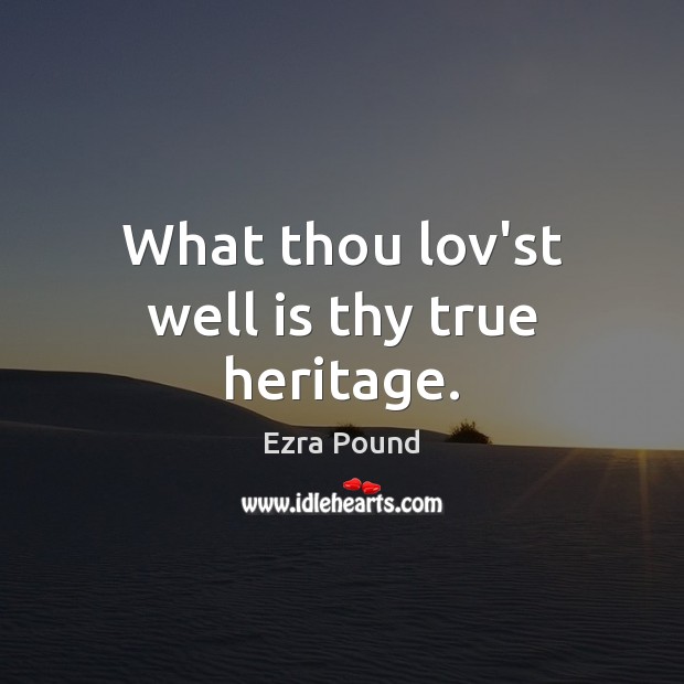 What thou lov’st well is thy true heritage. Ezra Pound Picture Quote