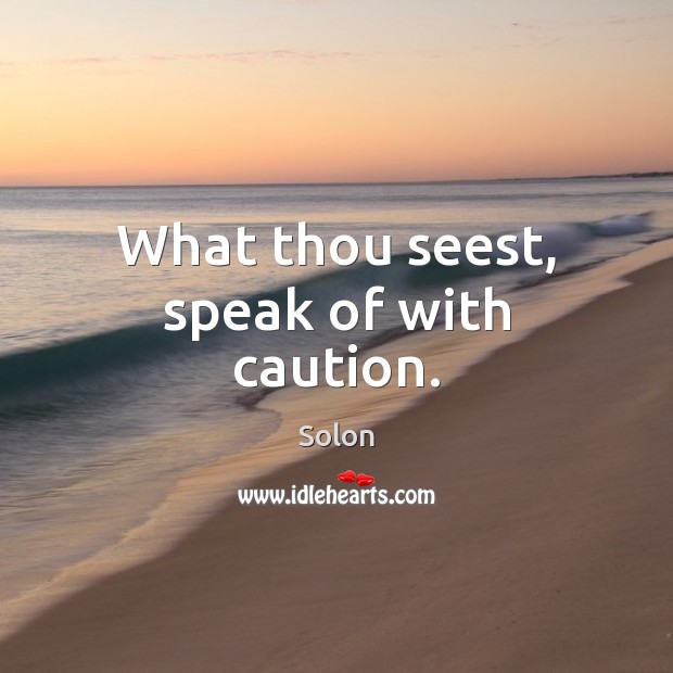 What thou seest, speak of with caution. Solon Picture Quote
