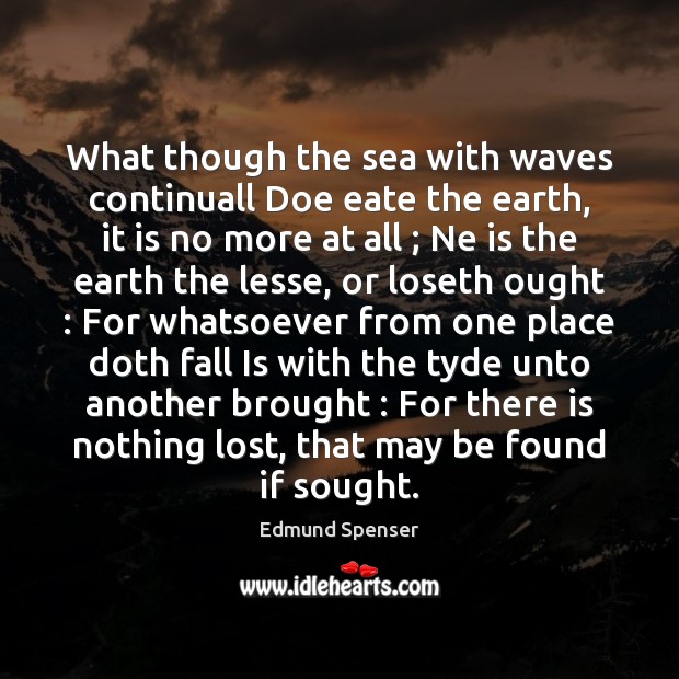 What though the sea with waves continuall Doe eate the earth, it Edmund Spenser Picture Quote