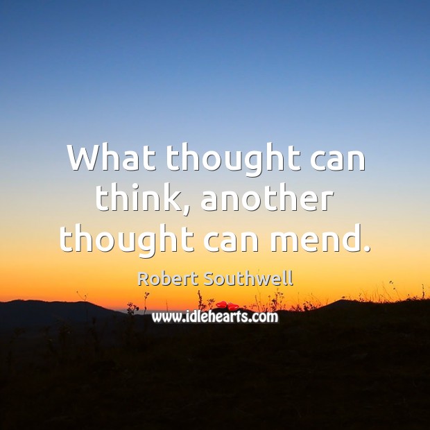 What thought can think, another thought can mend. Robert Southwell Picture Quote