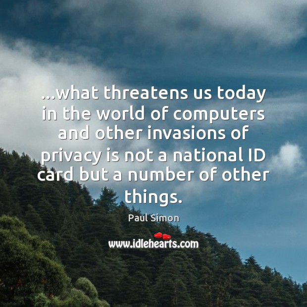 …what threatens us today in the world of computers and other invasions Paul Simon Picture Quote