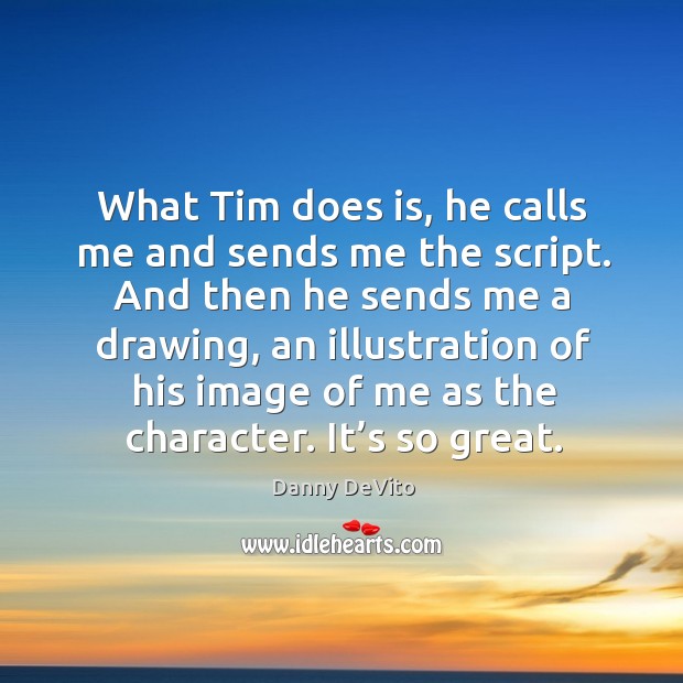 What tim does is, he calls me and sends me the script. Danny DeVito Picture Quote
