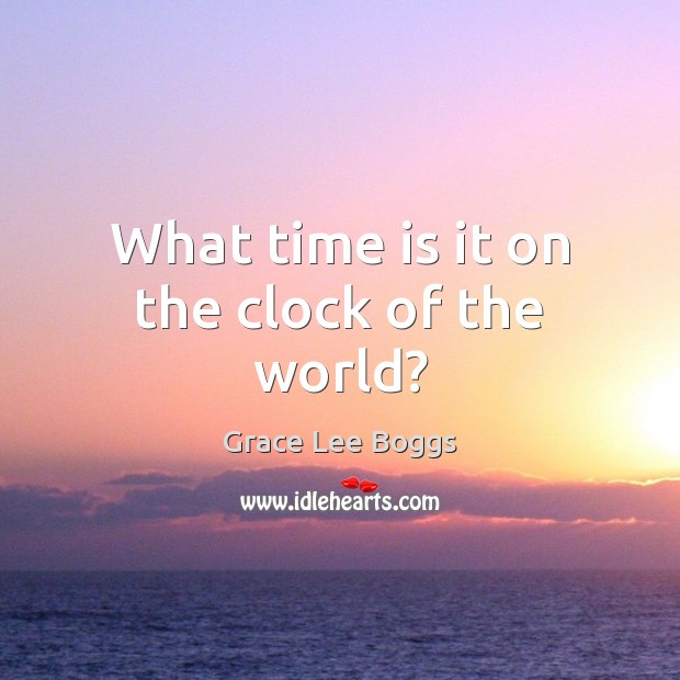 What time is it on the clock of the world? Grace Lee Boggs Picture Quote