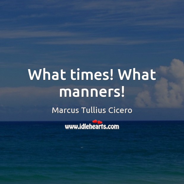 What times! What manners! Marcus Tullius Cicero Picture Quote