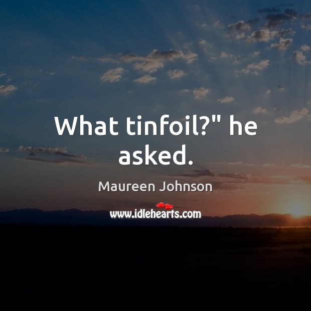 What tinfoil?” he asked. Maureen Johnson Picture Quote