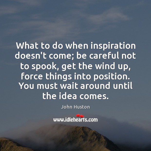 What to do when inspiration doesn’t come; be careful not to spook, John Huston Picture Quote