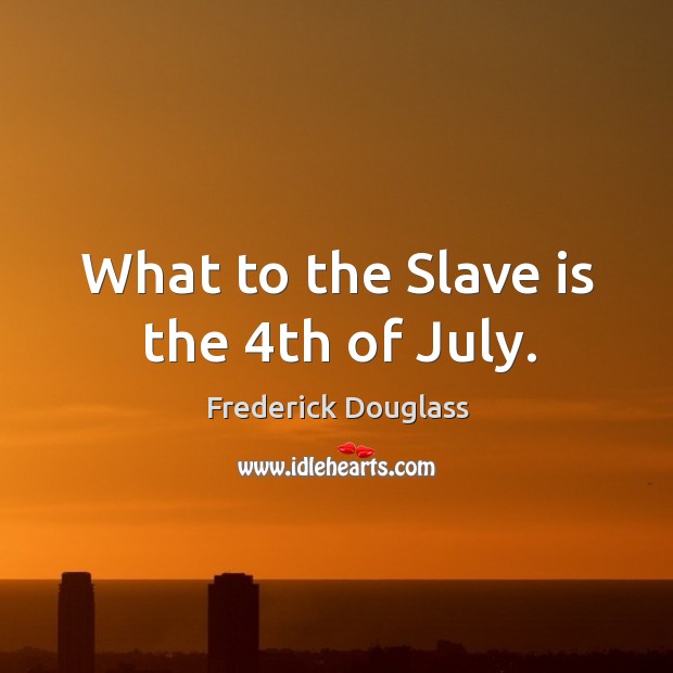 What to the slave is the 4th of july. Frederick Douglass Picture Quote