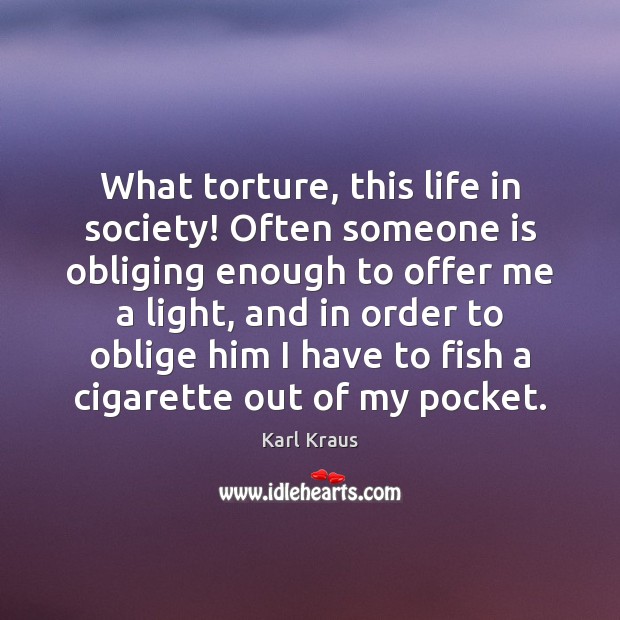 What torture, this life in society! Often someone is obliging enough to Karl Kraus Picture Quote
