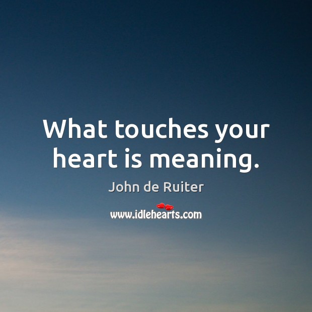 What touches your heart is meaning. John de Ruiter Picture Quote