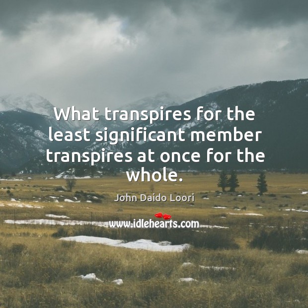 What transpires for the least significant member transpires at once for the whole. John Daido Loori Picture Quote