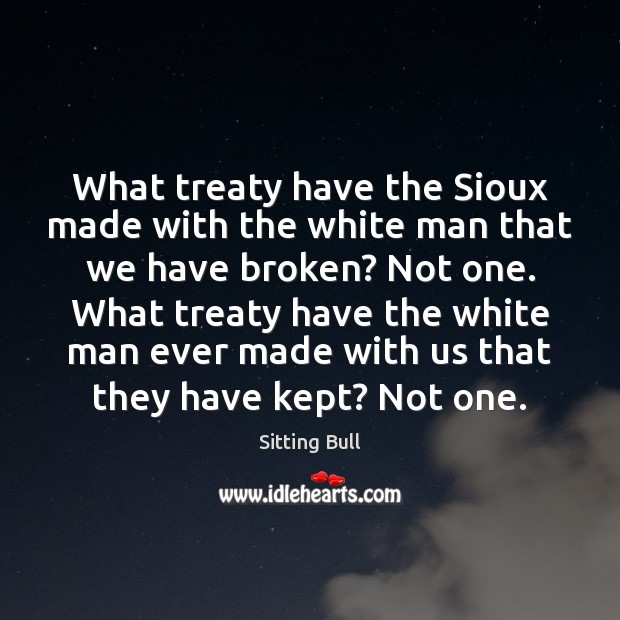 What treaty have the Sioux made with the white man that we Sitting Bull Picture Quote