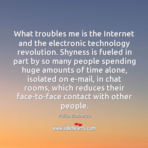 What troubles me is the internet and the electronic technology revolution. Philip Zimbardo Picture Quote