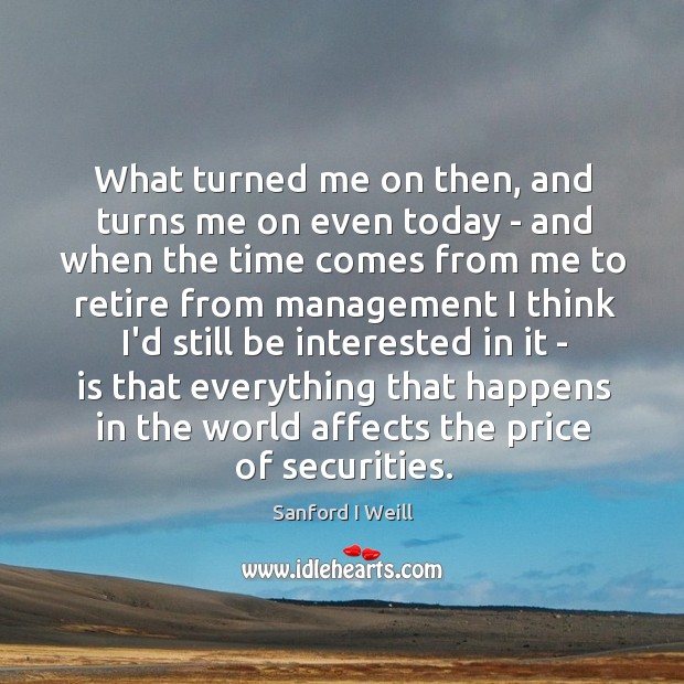 What turned me on then, and turns me on even today – Sanford I Weill Picture Quote
