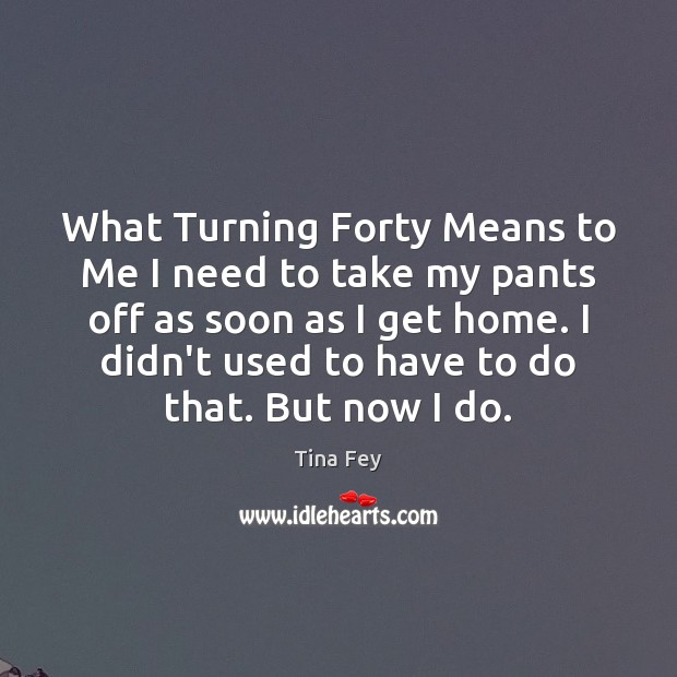 What Turning Forty Means to Me I need to take my pants Tina Fey Picture Quote