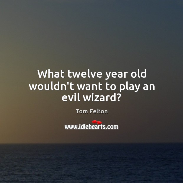 What twelve year old wouldn’t want to play an evil wizard? Tom Felton Picture Quote