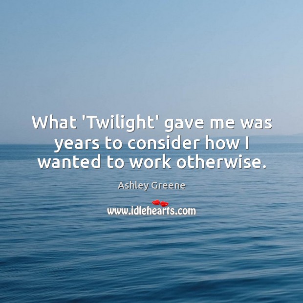 What ‘Twilight’ gave me was years to consider how I wanted to work otherwise. 