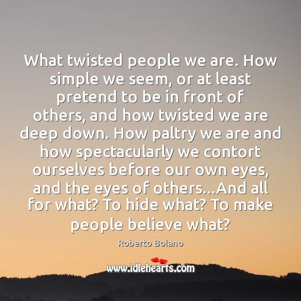 What twisted people we are. How simple we seem, or at least Image