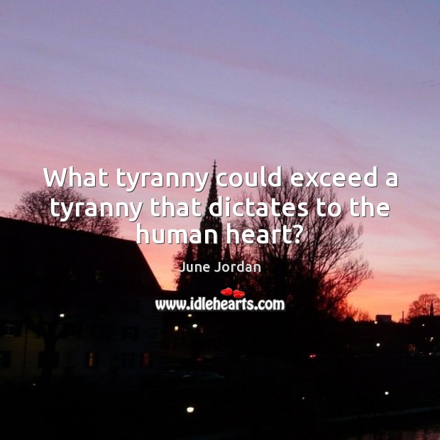 What tyranny could exceed a tyranny that dictates to the human heart? June Jordan Picture Quote