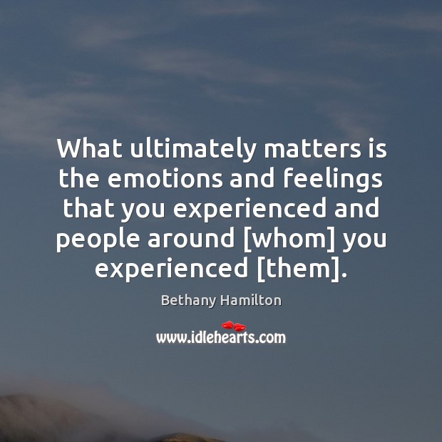 What ultimately matters is the emotions and feelings that you experienced and Image