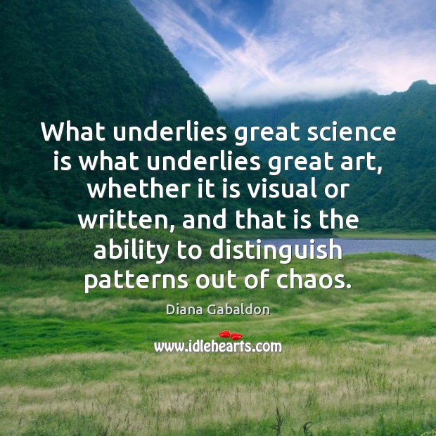 What underlies great science is what underlies great art, whether it is Diana Gabaldon Picture Quote