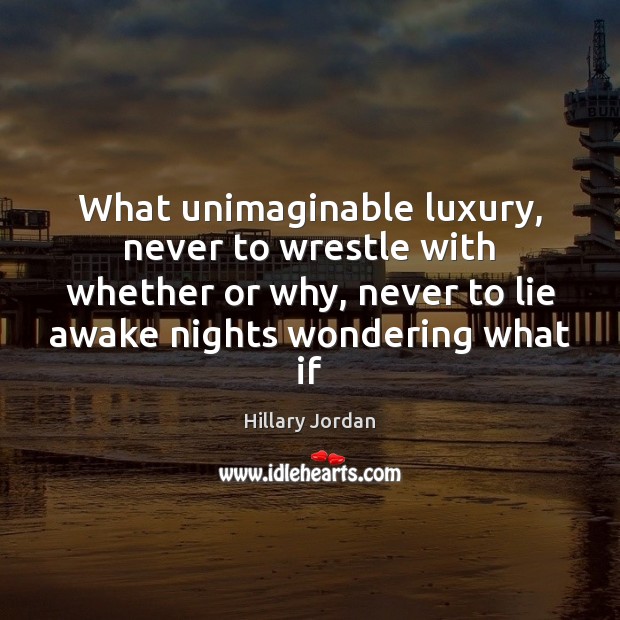 What unimaginable luxury, never to wrestle with whether or why, never to Hillary Jordan Picture Quote