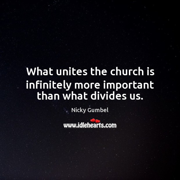 What unites the church is infinitely more important than what divides us. Nicky Gumbel Picture Quote