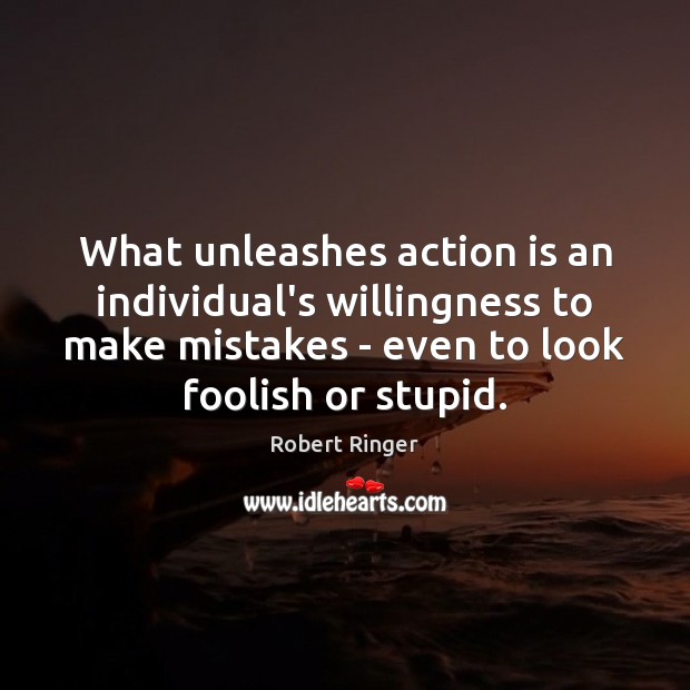 What unleashes action is an individual’s willingness to make mistakes – even Robert Ringer Picture Quote