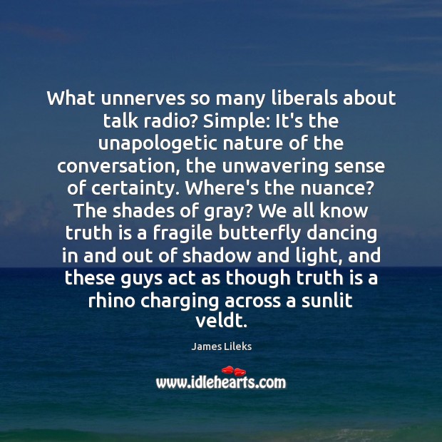 What unnerves so many liberals about talk radio? Simple: It’s the unapologetic James Lileks Picture Quote