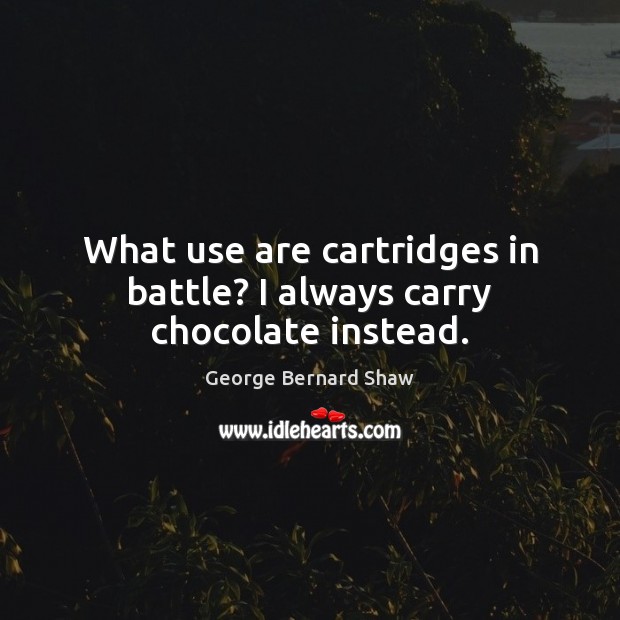 What use are cartridges in battle? I always carry chocolate instead. George Bernard Shaw Picture Quote