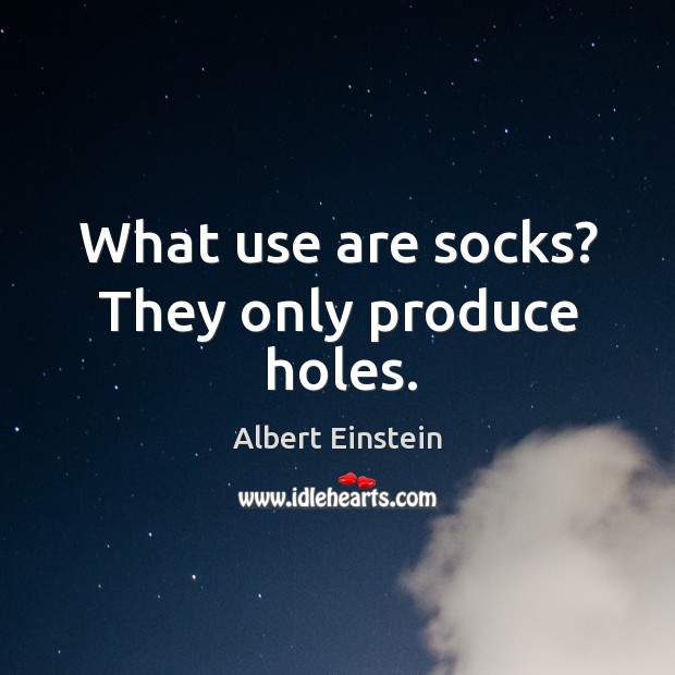 What use are socks? They only produce holes. Albert Einstein Picture Quote