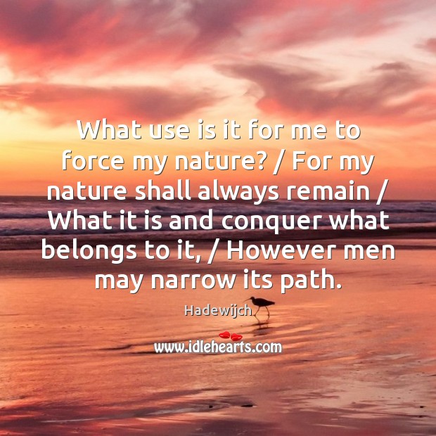 What use is it for me to force my nature? / For my Hadewijch Picture Quote