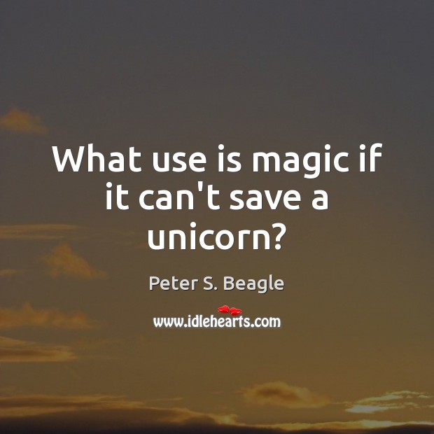 What use is magic if it can’t save a unicorn? Peter S. Beagle Picture Quote