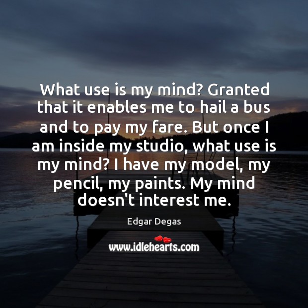 What use is my mind? Granted that it enables me to hail Edgar Degas Picture Quote