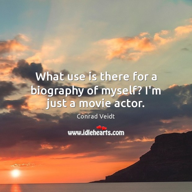 What use is there for a biography of myself? I’m just a movie actor. Conrad Veidt Picture Quote