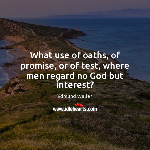 What use of oaths, of promise, or of test, where men regard no God but interest? Edmund Waller Picture Quote