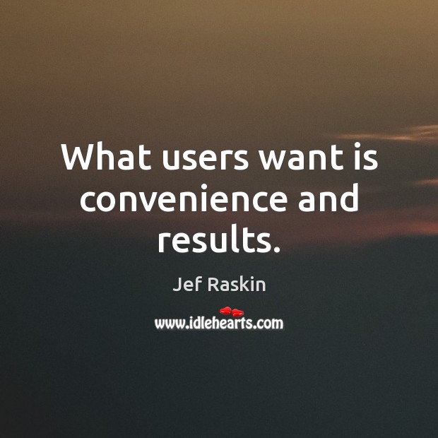 What users want is convenience and results. Jef Raskin Picture Quote
