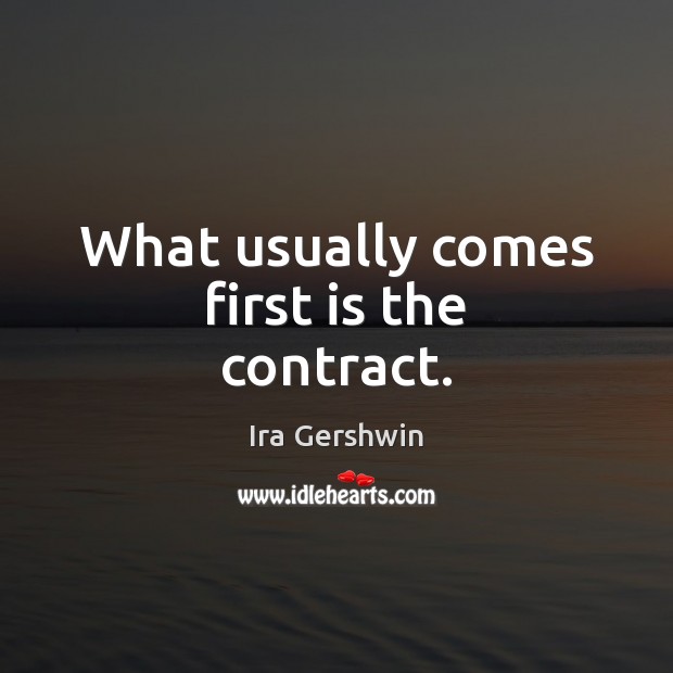 What usually comes first is the contract. Ira Gershwin Picture Quote