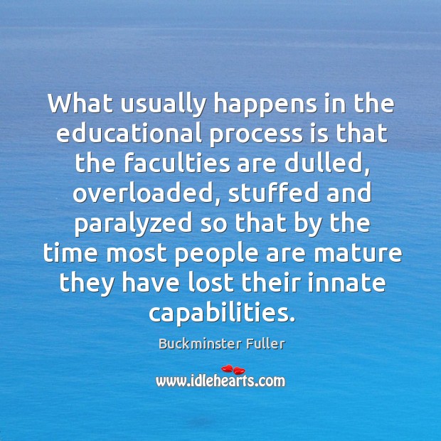 What usually happens in the educational process is that the faculties are dulled Buckminster Fuller Picture Quote