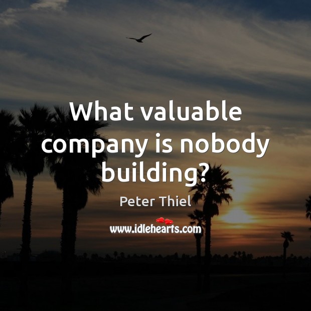 What valuable company is nobody building? Peter Thiel Picture Quote
