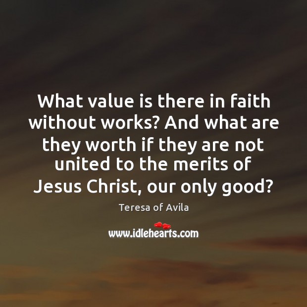 What value is there in faith without works? And what are they Teresa of Avila Picture Quote