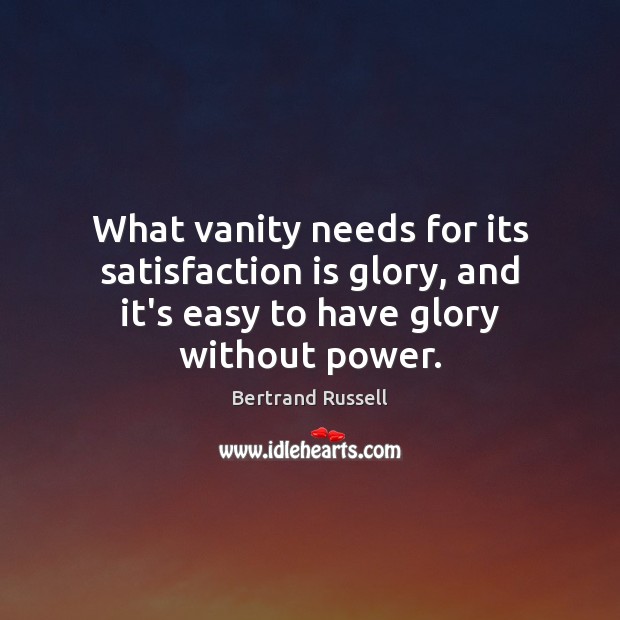 What vanity needs for its satisfaction is glory, and it’s easy to Bertrand Russell Picture Quote
