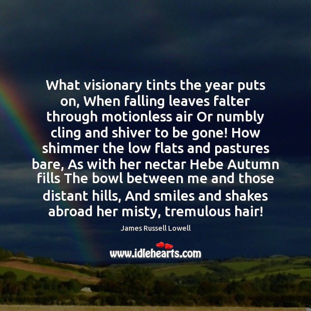 What visionary tints the year puts on, When falling leaves falter through James Russell Lowell Picture Quote
