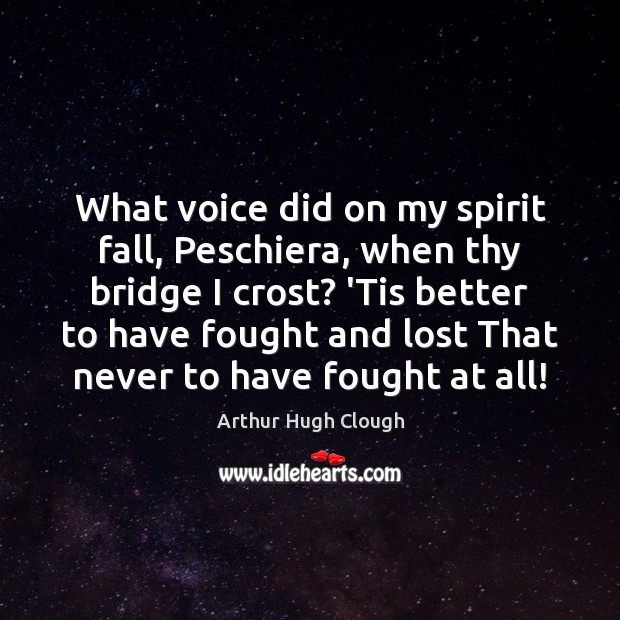 What voice did on my spirit fall, Peschiera, when thy bridge I Arthur Hugh Clough Picture Quote
