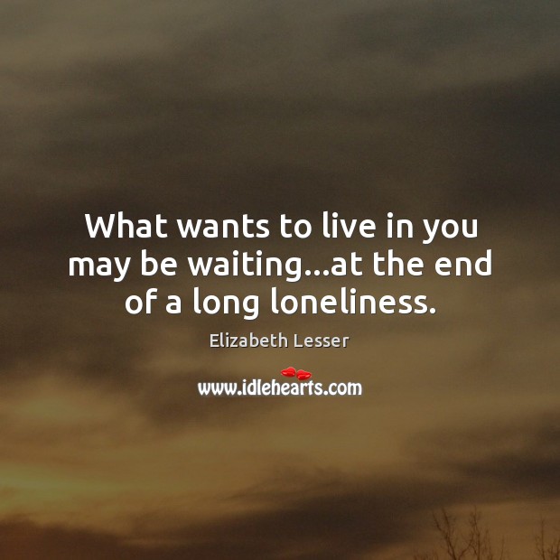 What wants to live in you may be waiting…at the end of a long loneliness. Image
