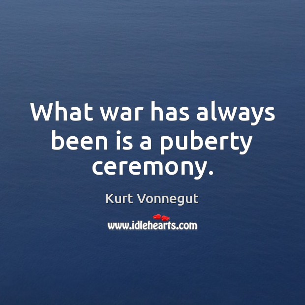 What war has always been is a puberty ceremony. Kurt Vonnegut Picture Quote
