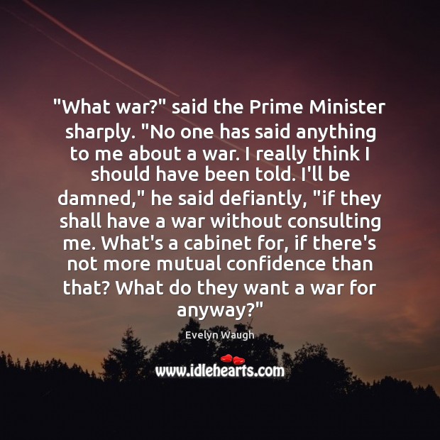 “What war?” said the Prime Minister sharply. “No one has said anything Evelyn Waugh Picture Quote