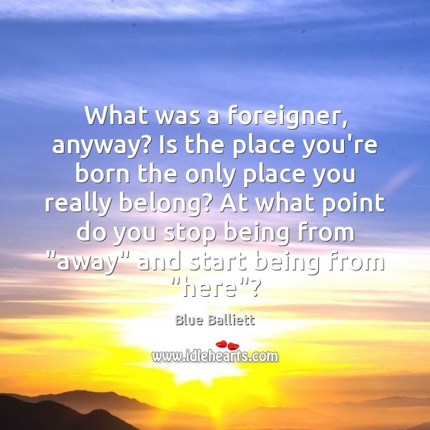 What was a foreigner, anyway? Is the place you’re born the only Blue Balliett Picture Quote