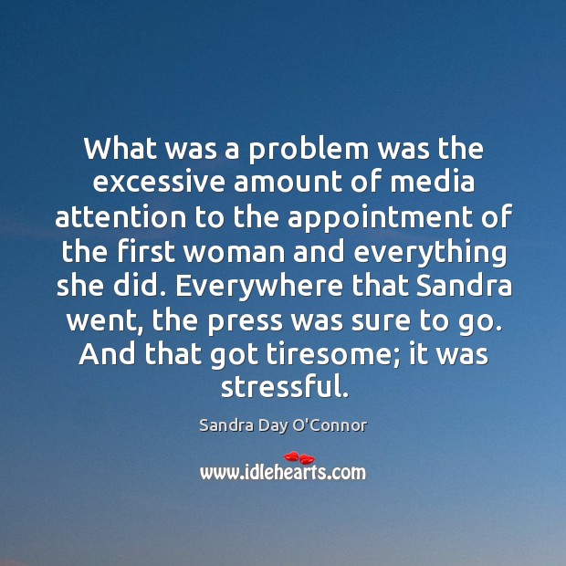 What was a problem was the excessive amount of media attention to the appointment of the Sandra Day O’Connor Picture Quote