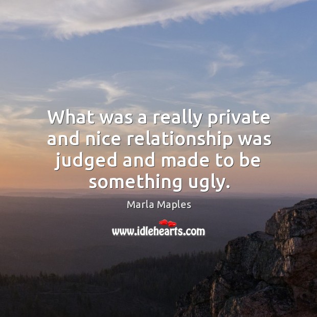 What was a really private and nice relationship was judged and made to be something ugly. Marla Maples Picture Quote